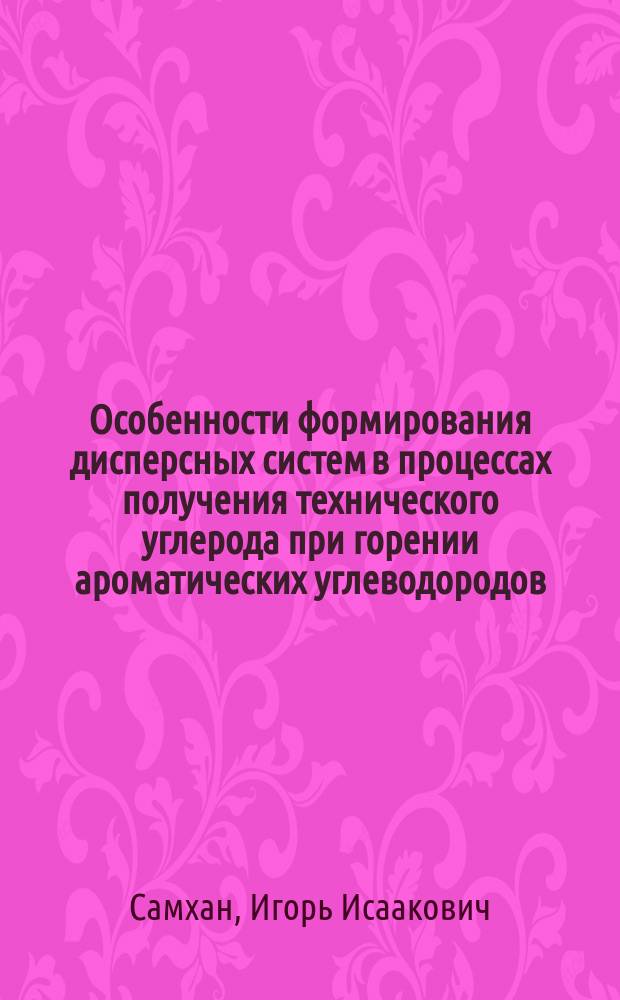 Особенности формирования дисперсных систем в процессах получения технического углерода при горении ароматических углеводородов : Автореф. дис. на соиск. учен. степ. д. т. н