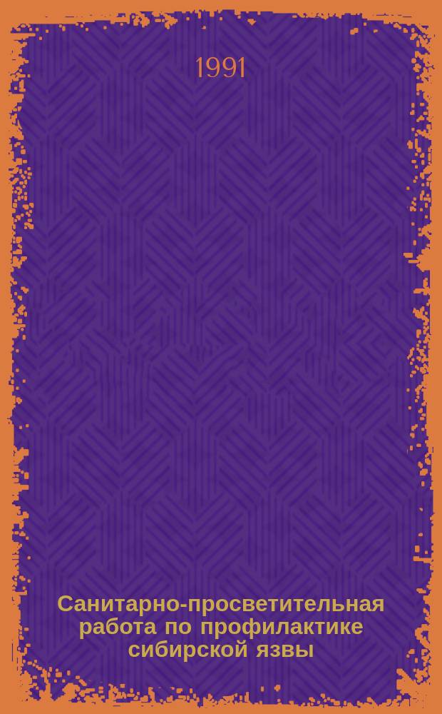 Санитарно-просветительная работа по профилактике сибирской язвы : (Метод. рекомендации)