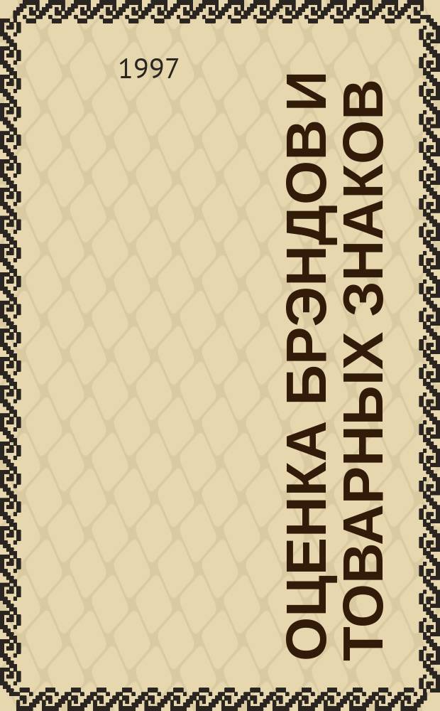 Оценка брэндов и товарных знаков: от теории к практике : (Метод. и практ. рекомендации по оценке стоимости товар. знаков)