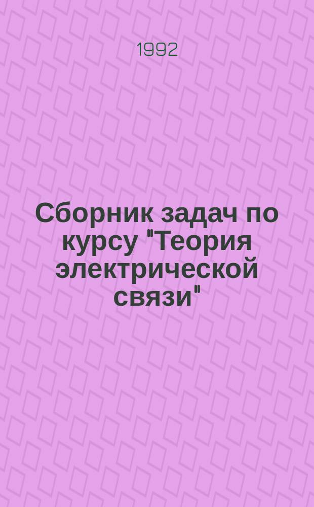 Сборник задач по курсу "Теория электрической связи" : Учеб. пособие для студентов спец. 23.05, 23.06, 23.07