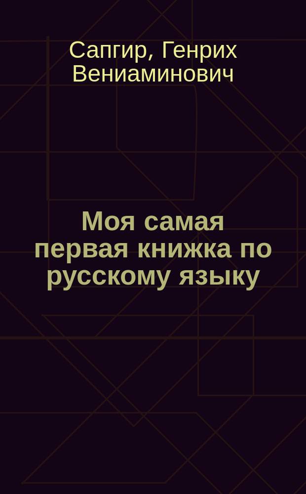 Моя самая первая книжка по русскому языку : Новый букварь дарит детям Генрих Сапгир