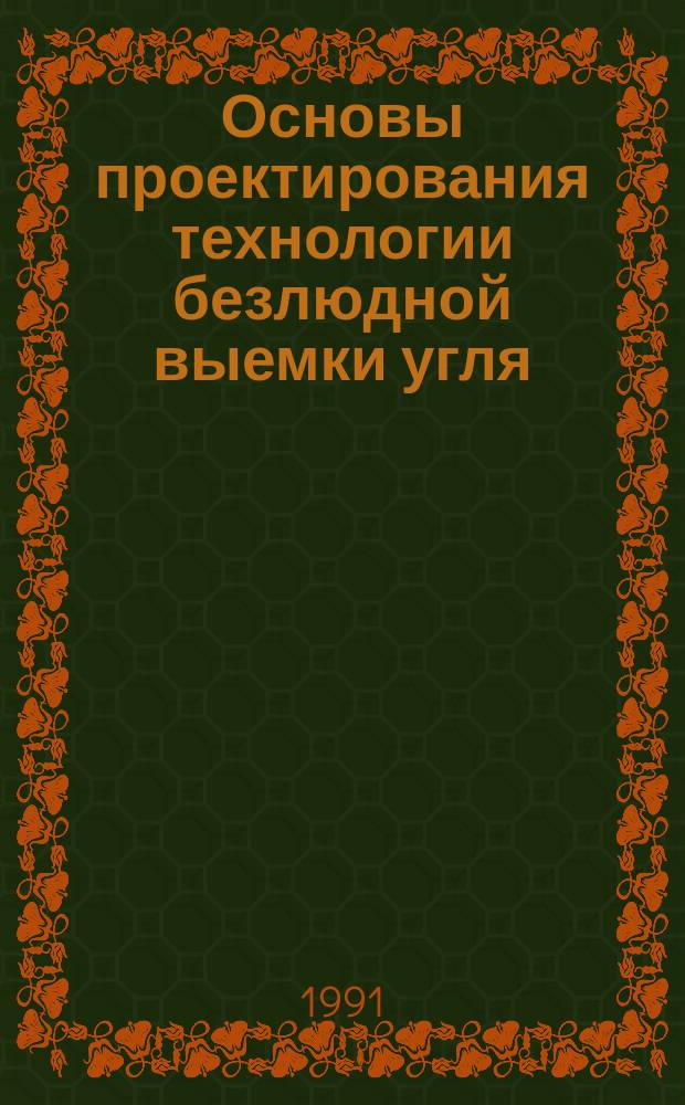 Основы проектирования технологии безлюдной выемки угля : Учеб. пособие для спец. 0902 "Подзем. разраб. месторождений полез. ископаемых"