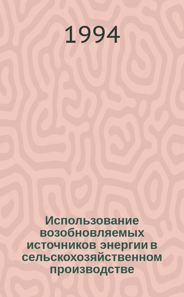 Использование возобновляемых источников энергии в сельскохозяйственном производстве : Учеб. пособие для с.-х. вузов по спец. "Электрификация и автоматизация сел. хоз-ва"
