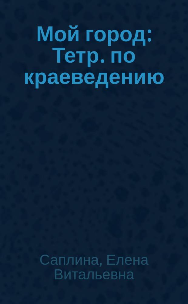 Мой город : Тетр. по краеведению : 1 кл