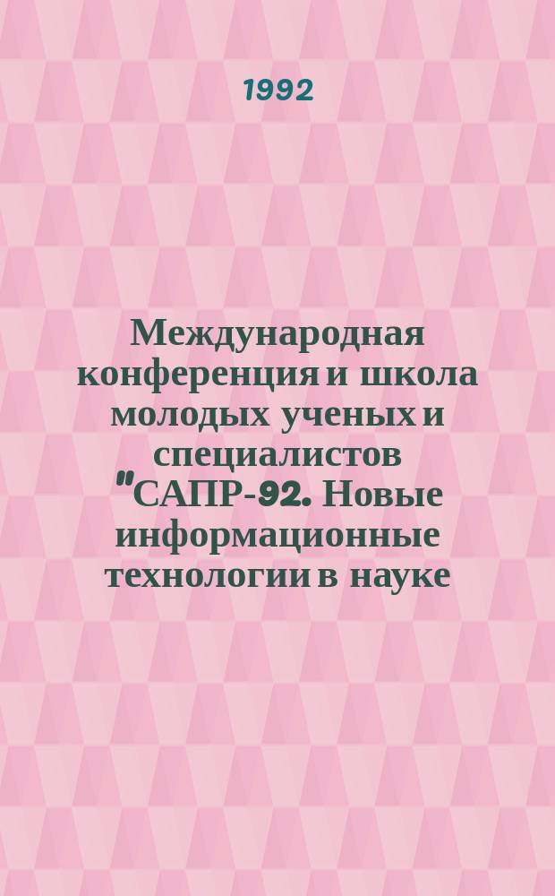 Международная конференция и школа молодых ученых и специалистов "САПР-92. Новые информационные технологии в науке, образовании и бизнесе", 4-13 мая 1992 г. : Тез. докл.