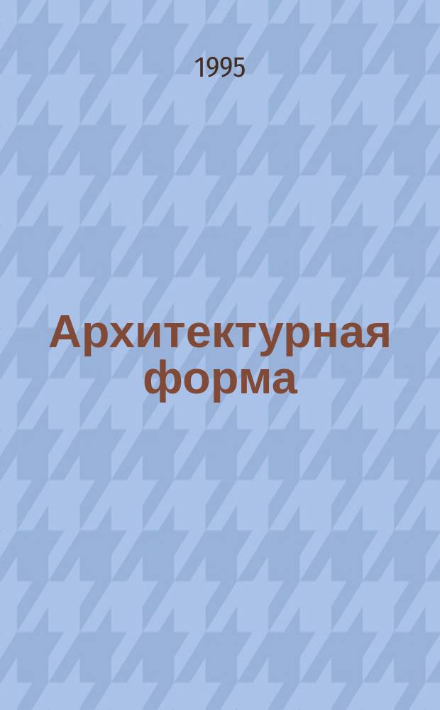 Архитектурная форма: статика и динамика : Учеб. пособие для вузов по направлению и специальности "Архитектура"