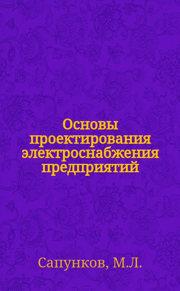 Основы проектирования электроснабжения предприятий : Учеб. пособие