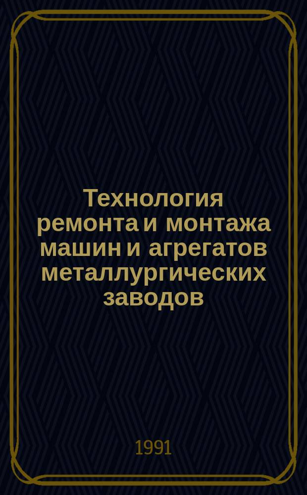 Технология ремонта и монтажа машин и агрегатов металлургических заводов : Учеб. для техникумов по спец. 1711 "Техн. обслуж. и ремонт оборуд. металлург. предприятий"