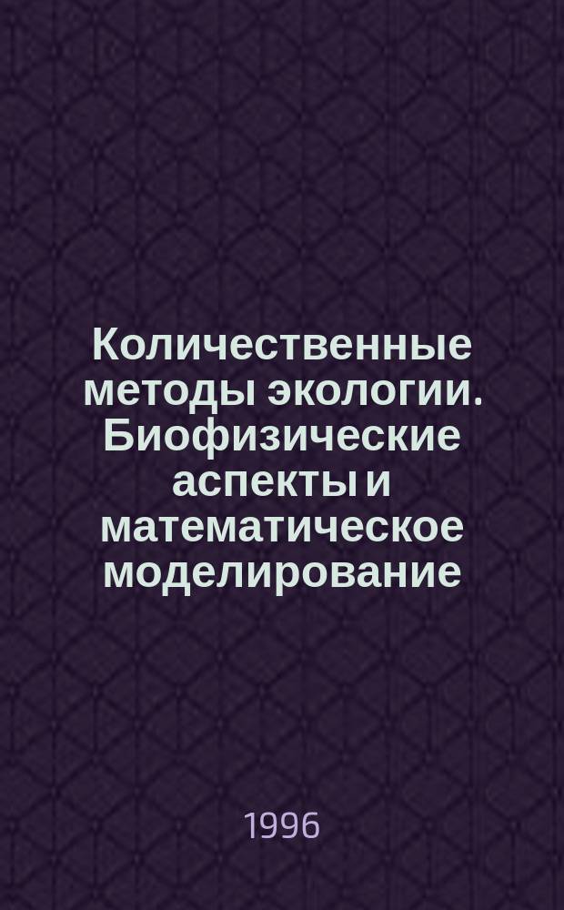 Количественные методы экологии. Биофизические аспекты и математическое моделирование : Учеб. пособие
