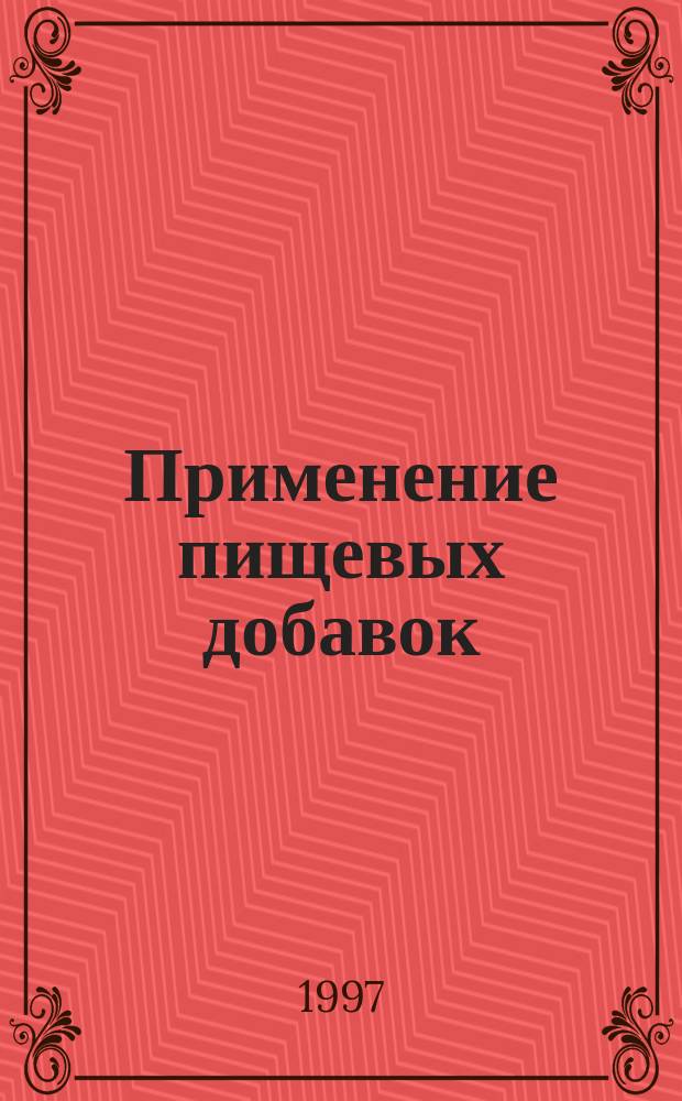 Применение пищевых добавок : Техн. рекомендации : Красители, ароматизаторы и эфир. масла, интенсив. подсластители, хлебопекар. улучшители, консерванты, антиокислители