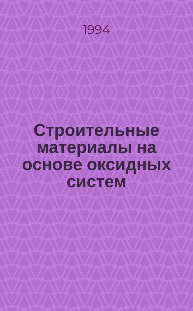 Строительные материалы на основе оксидных систем : Автореф. дис. на соиск. учен. степ. д. т. н