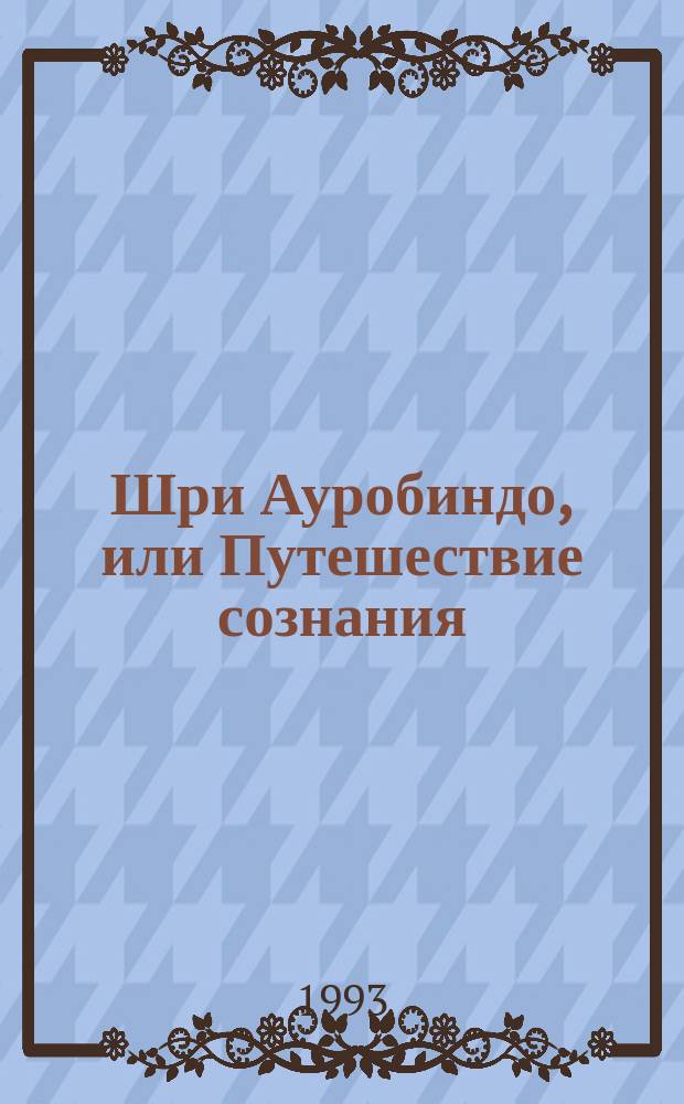 Шри Ауробиндо, или Путешествие сознания
