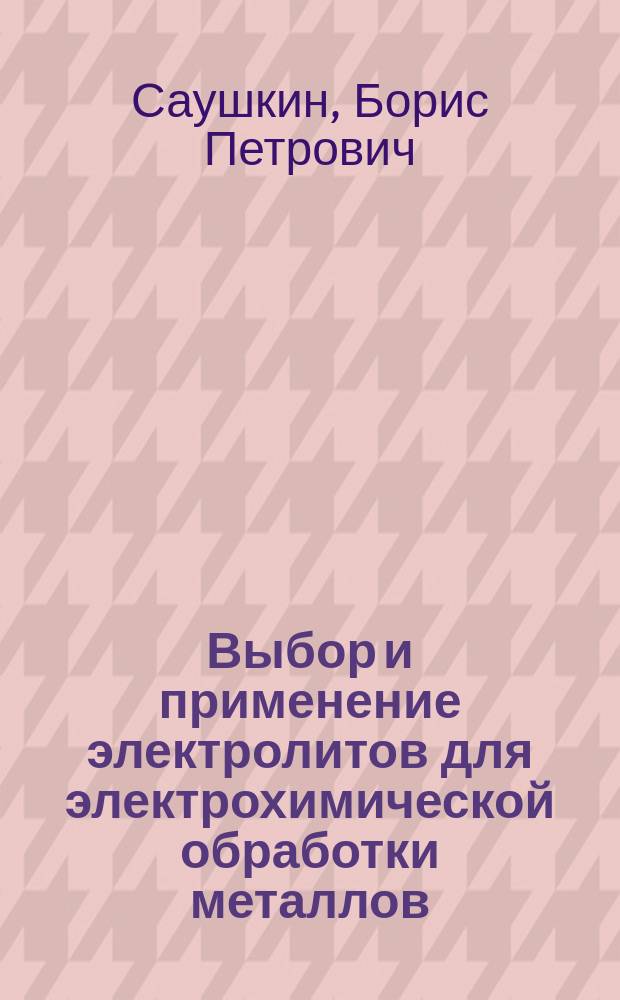 Выбор и применение электролитов для электрохимической обработки металлов : Метод. рекомендации