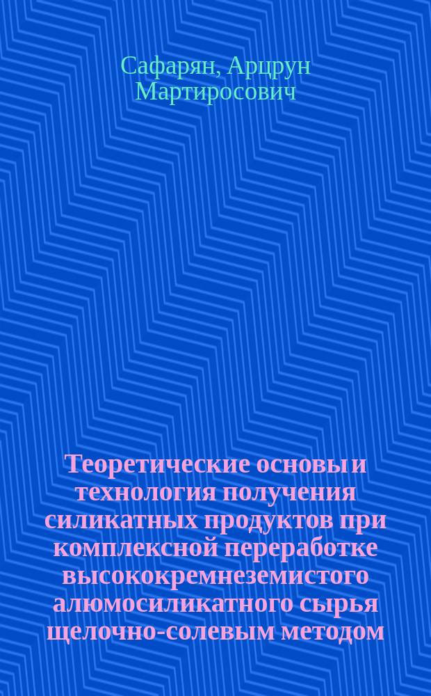 Теоретические основы и технология получения силикатных продуктов при комплексной переработке высококремнеземистого алюмосиликатного сырья щелочно-солевым методом : Автореф. дис. на соиск. учен. степ. д. т. н