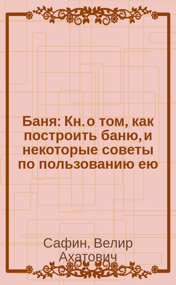 Баня : Кн. о том, как построить баню, и некоторые советы по пользованию ею