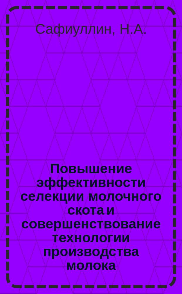 Повышение эффективности селекции молочного скота и совершенствование технологии производства молока : (Практ. рекомендации)