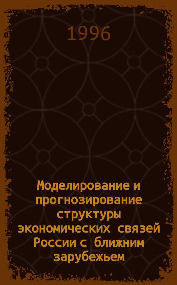 Моделирование и прогнозирование структуры экономических связей России с ближним зарубежьем