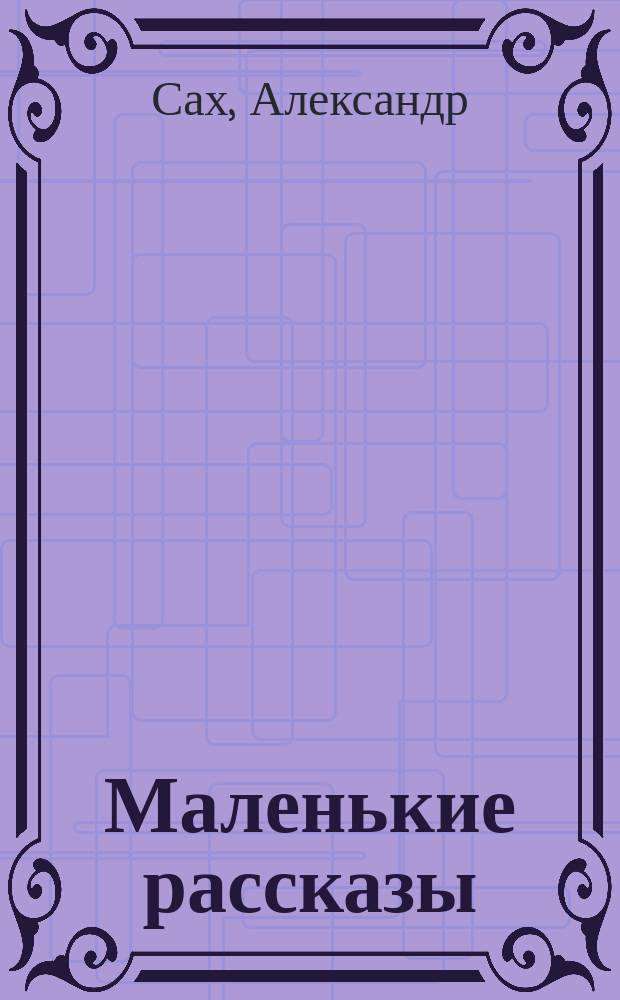 Маленькие рассказы : Случаи, сценки, наблюдения. Увиденные и запомненные