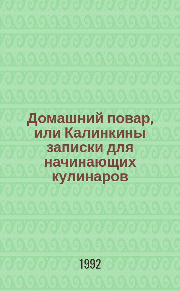 Домашний повар, или Калинкины записки для начинающих кулинаров