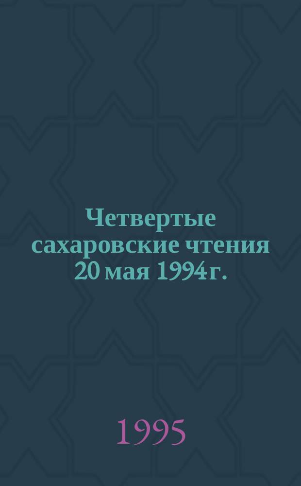 Четвертые сахаровские чтения [20 мая 1994 г.] : Науч. конф. школьников : Тез. докл