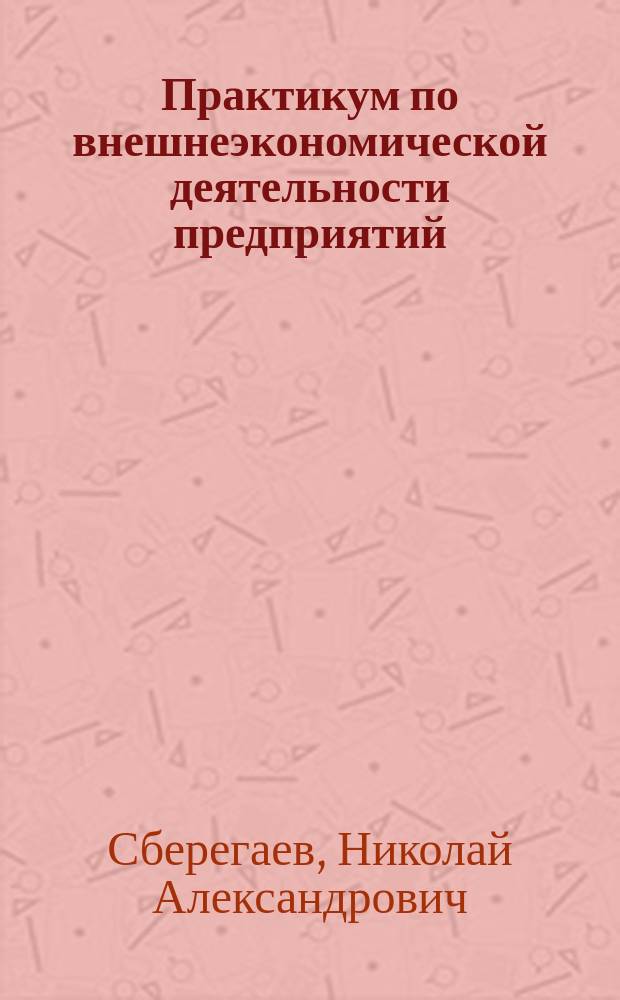 Практикум по внешнеэкономической деятельности предприятий : Учеб. пособие по спец. 07.06 "Экономика и управление в отраслях агропром. комплекса"