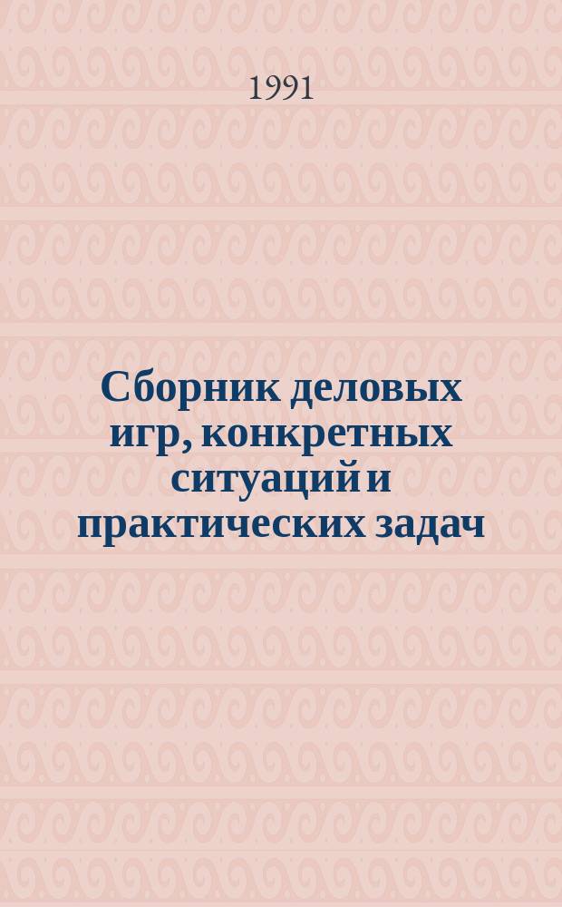Сборник деловых игр, конкретных ситуаций и практических задач : Метод. пособие для организаторов и преподавателей произв.-экон. обучния кадров