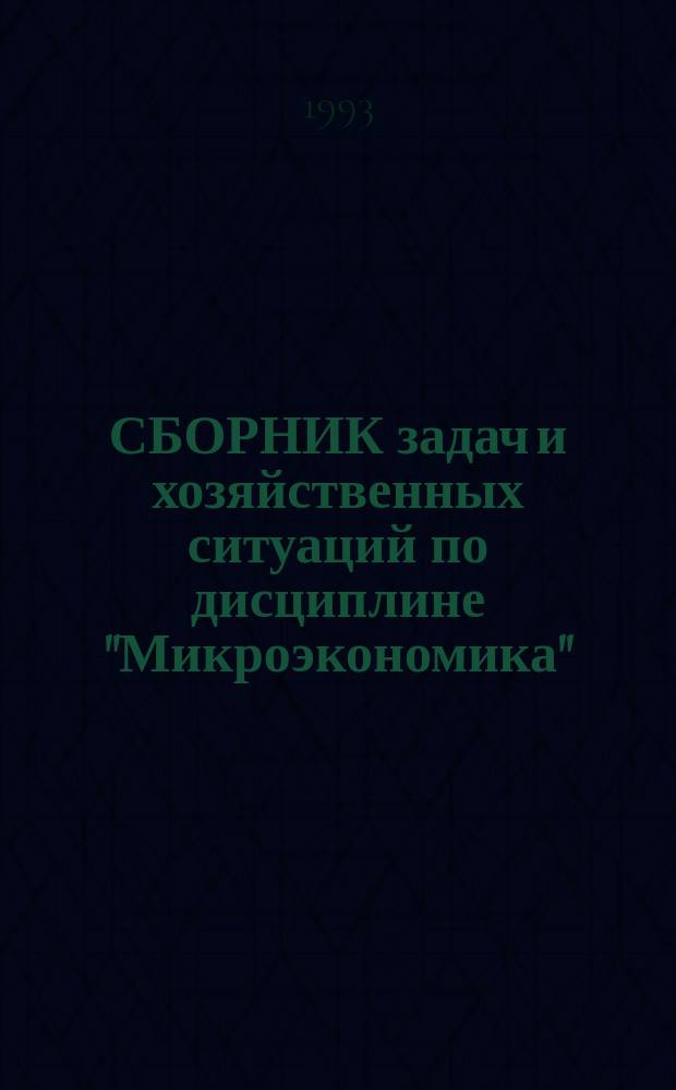 СБОРНИК задач и хозяйственных ситуаций по дисциплине "Микроэкономика" : Раздел "Произв. база машиностроения" для студентов спец. "Менеджмент" - 0719 специализации "Произв. менеджмент в машиностроении"