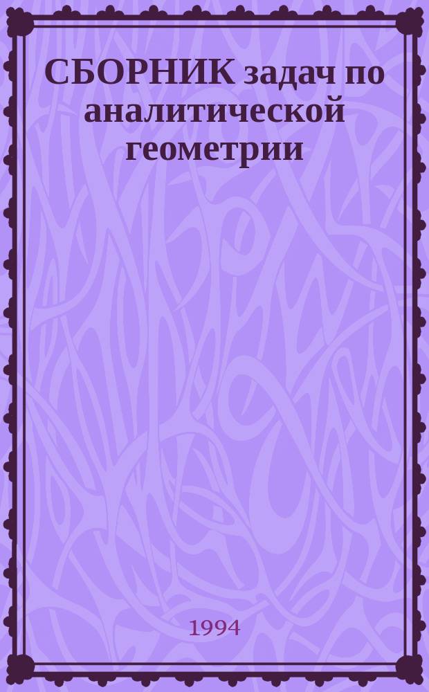 СБОРНИК задач по аналитической геометрии : Для студентов 1 курса мех.-мат. фак