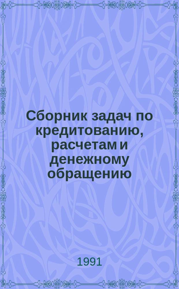 Сборник задач по кредитованию, расчетам и денежному обращению : учебное пособие для вузов по специальности "Финансы и кредит"