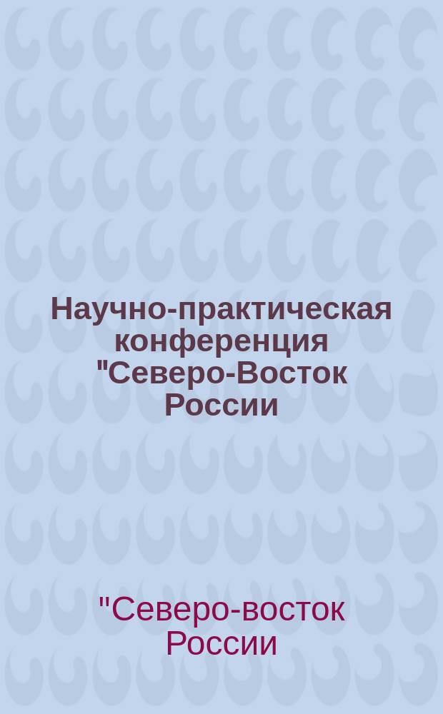 Научно-практическая конференция "Северо-Восток России: опыт реформы" : Тез. докл. и сообщ