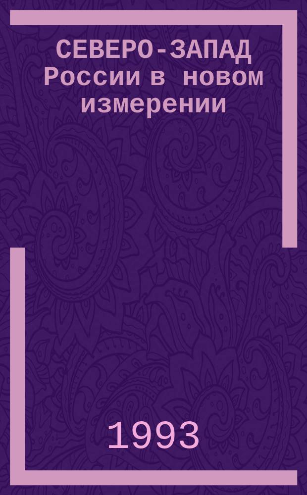 СЕВЕРО-ЗАПАД России в новом измерении : (Материалы "круглого стола", проходившего 21-22 янв. 1993 г. в Смольном)