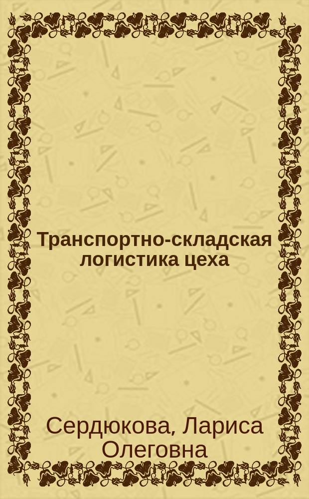 Транспортно-складская логистика цеха : Конспект лекций по курсу "Логистика" для студентов спец. 0701