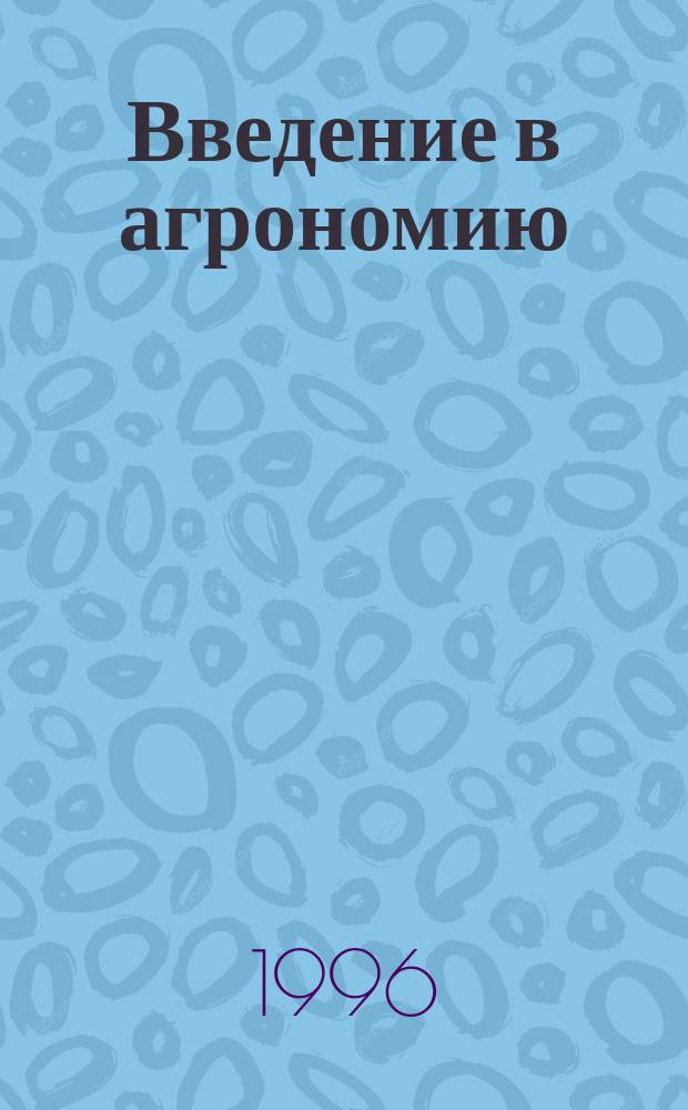 Введение в агрономию : Учеб. для с.-х. вузов по агроном. специальности