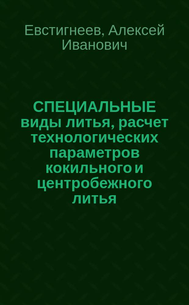 СПЕЦИАЛЬНЫЕ виды литья, расчет технологических параметров кокильного и центробежного литья : Учеб. пособие