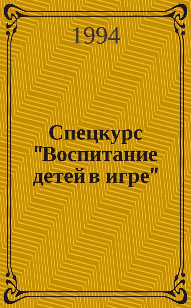 Спецкурс "Воспитание детей в игре" : Сб. ст.