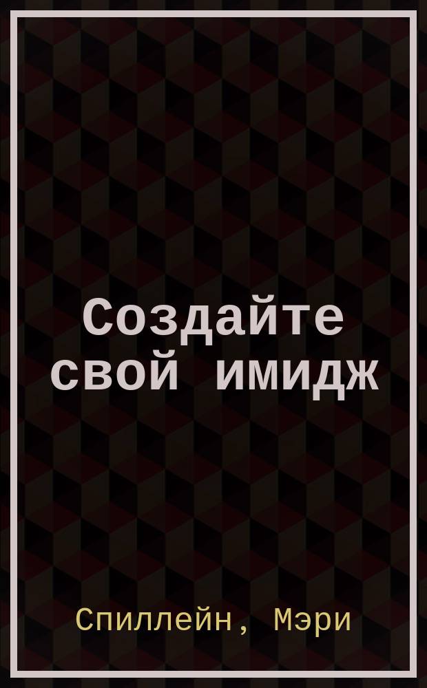 Создайте свой имидж : Рук. для мужчин : Пер. с англ.