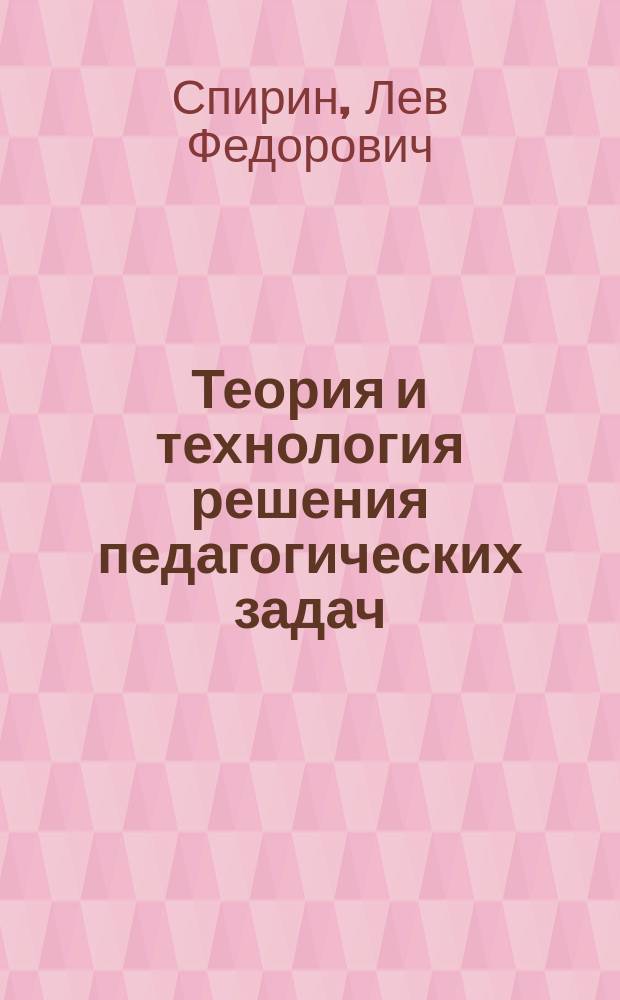 Теория и технология решения педагогических задач : (Развивающее проф.-пед. обучение и самообразование)