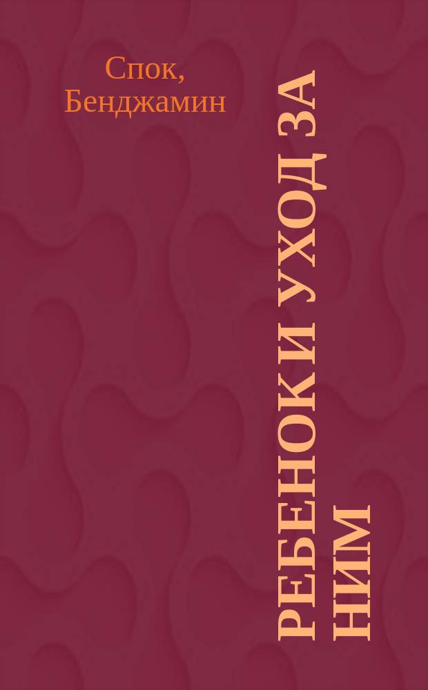Ребенок и уход за ним : Более 700 полез. советов родителям : Пер. с англ.