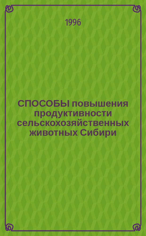 СПОСОБЫ повышения продуктивности сельскохозяйственных животных Сибири : Сб. науч. тр.