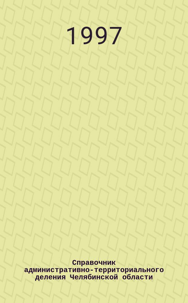 Справочник административно-территориального деления Челябинской области : По состоянию на 1 июня 1997 г