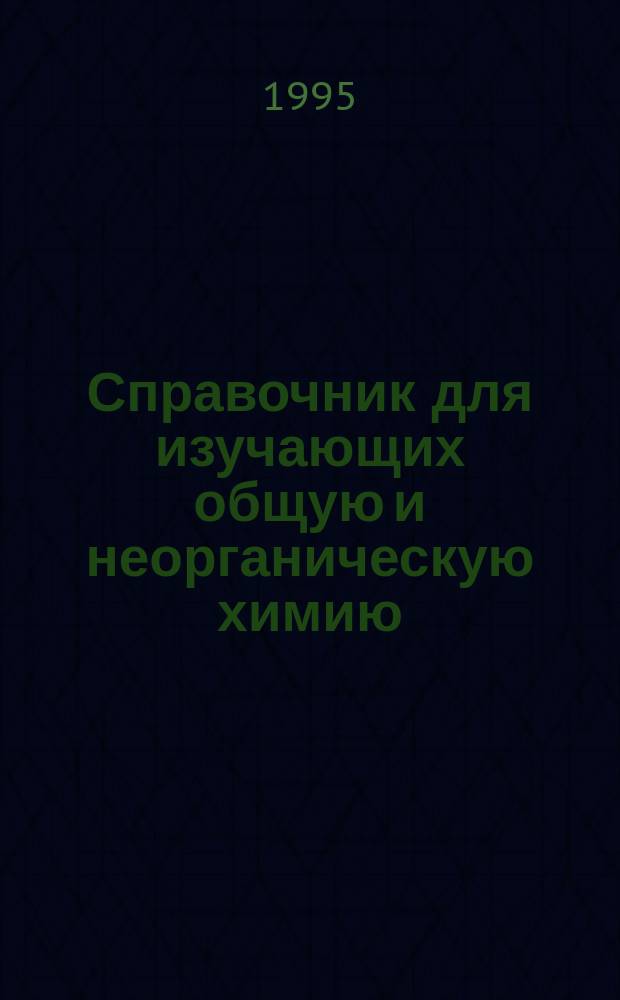 Справочник для изучающих общую и неорганическую химию