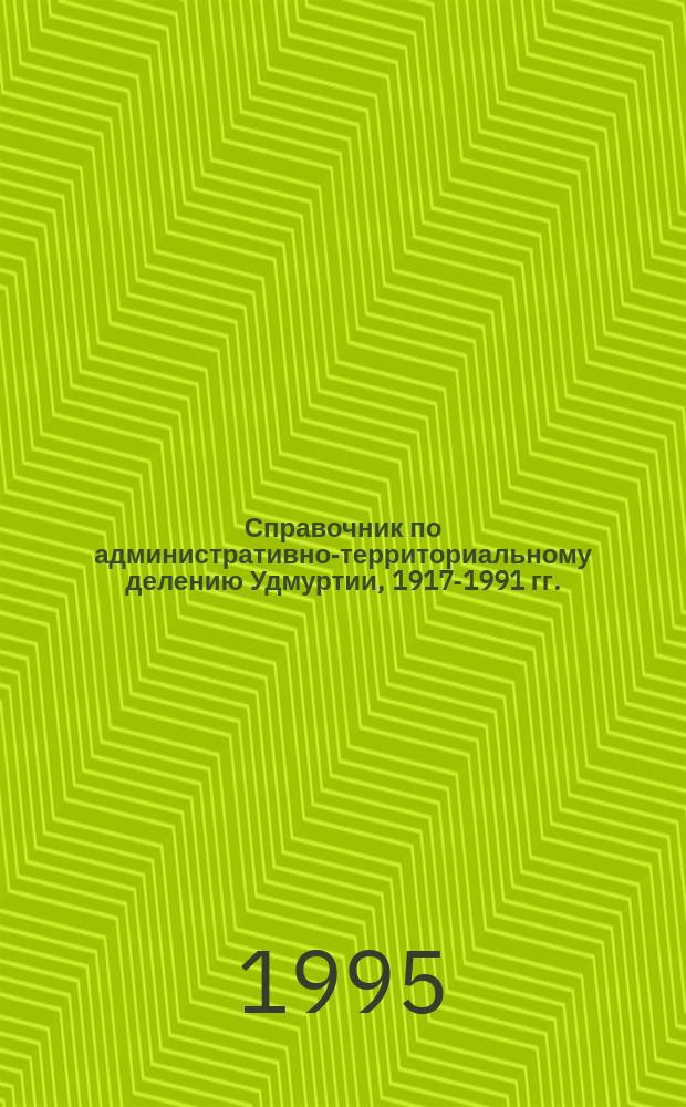 Справочник по административно-территориальному делению Удмуртии, 1917-1991 гг.