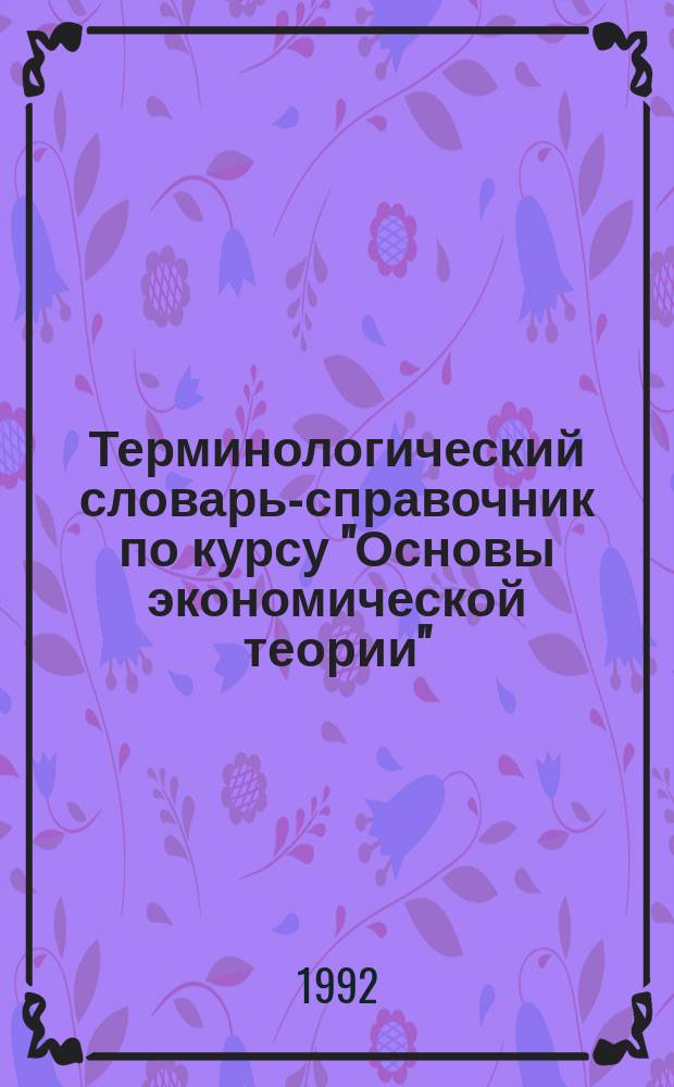 Терминологический словарь-справочник по курсу "Основы экономической теории" : (Мед. менеджмент)