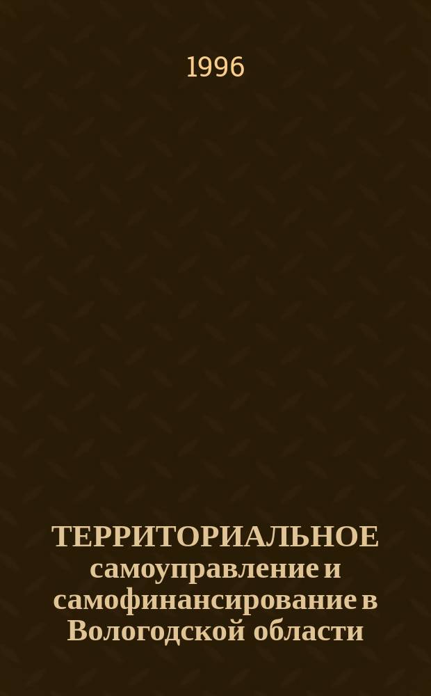 ТЕРРИТОРИАЛЬНОЕ самоуправление и самофинансирование в Вологодской области : (Материалы науч.-практ. шк.-семинара)