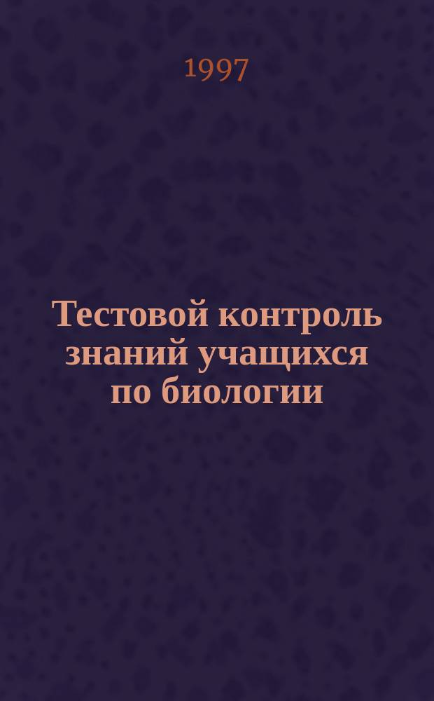 Тестовой контроль знаний учащихся по биологии : Пособие для учителя