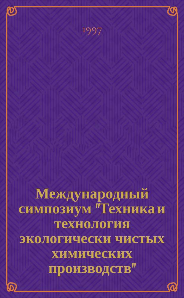 Международный симпозиум "Техника и технология экологически чистых химических производств" : Тез. докл