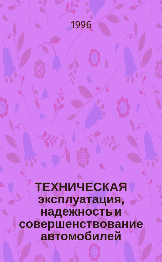 ТЕХНИЧЕСКАЯ эксплуатация, надежность и совершенствование автомобилей : Сб. науч. тр
