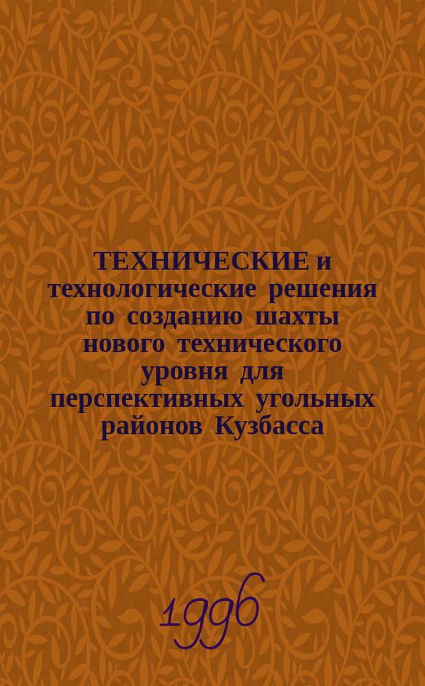 ТЕХНИЧЕСКИЕ и технологические решения по созданию шахты нового технического уровня для перспективных угольных районов Кузбасса