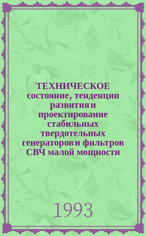 ТЕХНИЧЕСКОЕ состояние, тенденции развития и проектирование стабильных твердотельных генераторов и фильтров СВЧ малой мощности : (По данным отеч. и зарубеж. печати за 1940-1992 гг.)