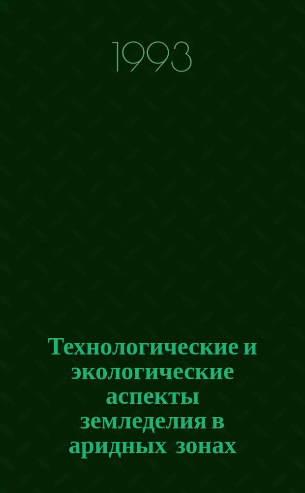 Технологические и экологические аспекты земледелия в аридных зонах : Сб. науч. тр